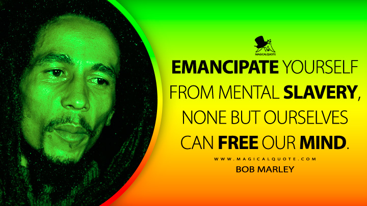 Emancipate yourself from mental slavery, none but ourselves can free our mind. - Bob Marley Quotes
