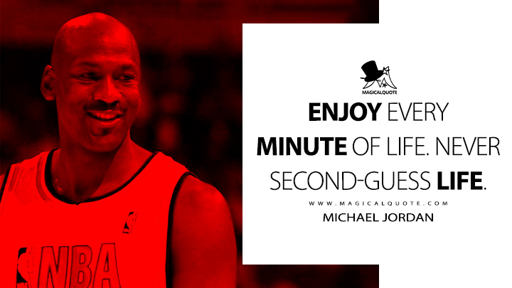 Enjoy every minute of life. Never second-guess life. - Michael Jordan Quotes