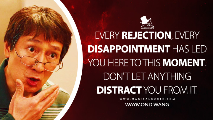 Every rejection, every disappointment has led you here to this moment. Don't let anything distract you from it. - Waymond Wang (Everything Everywhere All at Once Quotes)