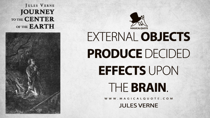 External objects produce decided effects upon the brain. - Jules Verne (Journey to the Center of the Earth Quotes)