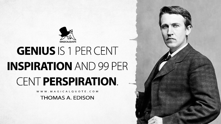Genius is 1 per cent inspiration and 99 per cent perspiration. - Thomas A. Edison Quotes