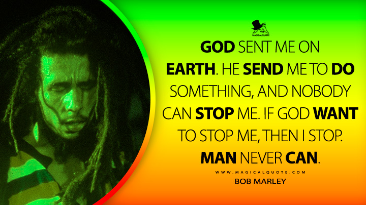 God sent me on earth. He send me to do something, and nobody can stop me. If God want to stop me, then I stop. Man never can. - Bob Marley Quotes