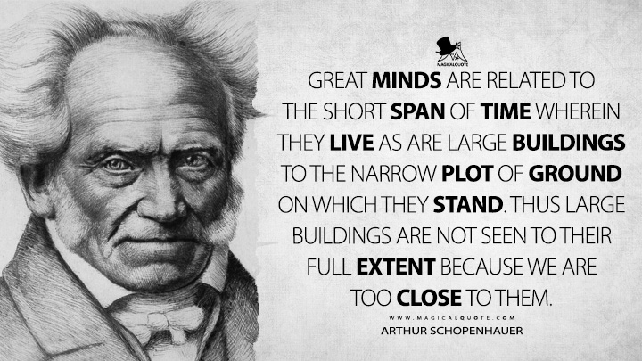Great minds are related to the short span of time wherein they live as are large buildings to the narrow plot of ground on which they stand. Thus large buildings are not seen to their full extent because we are too close to them. - Arthur Schopenhauer (Parerga and Paralipomena Quotes)