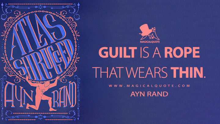Guilt is a rope that wears thin. - Ayn Rand (Atlas Shrugged Quotes)