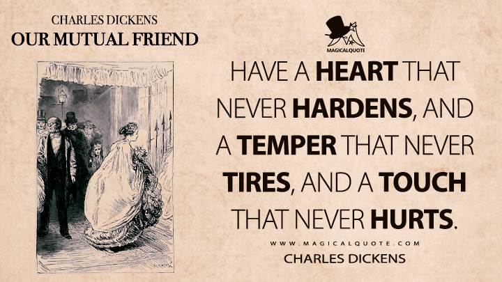 Have a heart that never hardens, and a temper that never tires, and a touch that never hurts. - Charles Dickens (Our Mutual Friend Quotes)