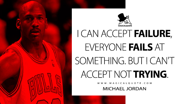 I can accept failure, everyone fails at something. But I can't accept not trying. - Michael Jordan Quotes