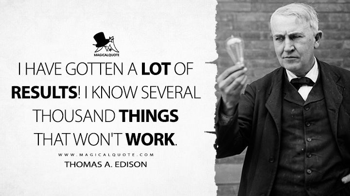 I have gotten a lot of results! I know several thousand things that won't work. - Thomas A. Edison Quotes