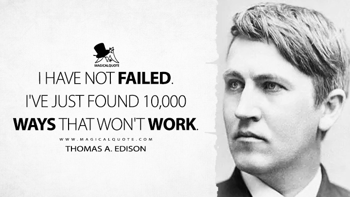 I have not failed. I've just found 10,000 ways that won't work. - Thomas A. Edison Quotes