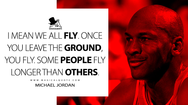 I mean we all fly. Once you leave the ground, you fly. Some people fly longer than others. - Michael Jordan Quotes