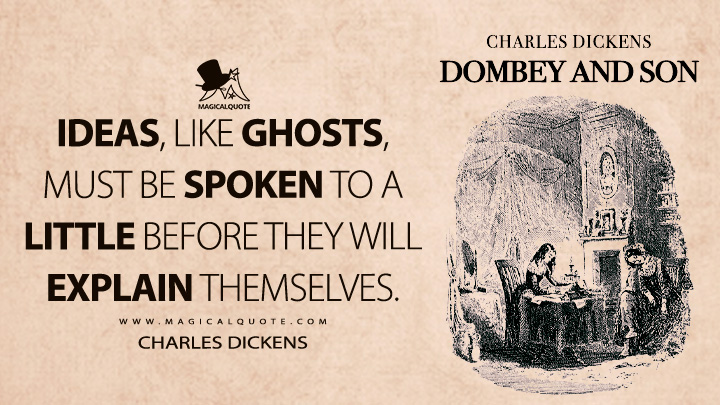 Ideas, like ghosts, must be spoken to a little before they will explain themselves. - Charles Dickens (Dombey and Son Quotes)