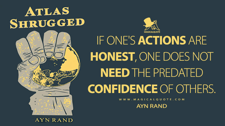 If one's actions are honest, one does not need the predated confidence of others. - Ayn Rand (Atlas Shrugged Quotes)