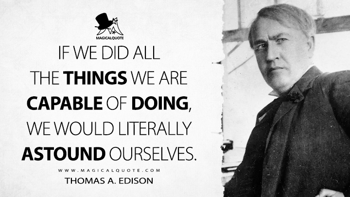If we did all the things we are capable of doing, we would literally astound ourselves. - Thomas A. Edison Quotes