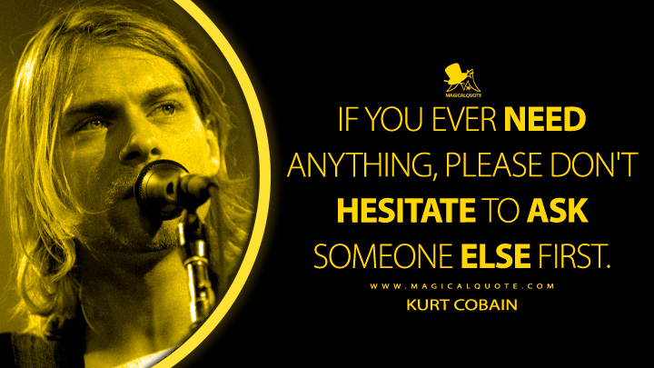 If you ever need anything, please don't hesitate to ask someone else first. - Kurt Cobain Quotes