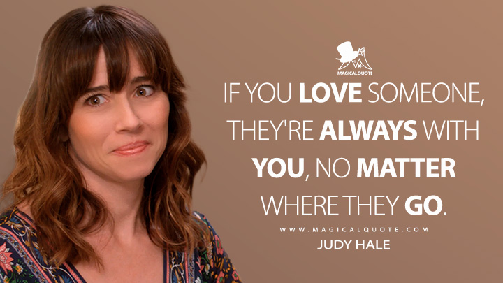 If you love someone, they're always with you, no matter where they go. - Judy Hale (Dead to Me Netflix Quotes)