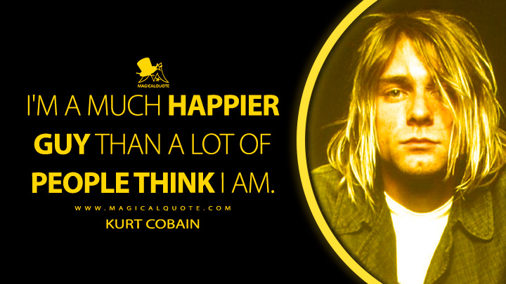 I'm a much happier guy than a lot of people think I am. - Kurt Cobain Quotes