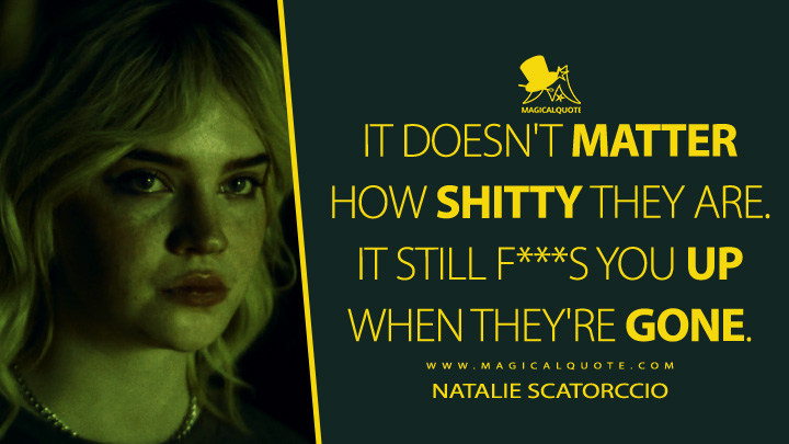It doesn't matter how shitty they are. It still f***s you up when they're gone. - Natalie Scatorccio (Yellowjackets TV Series Quotes)