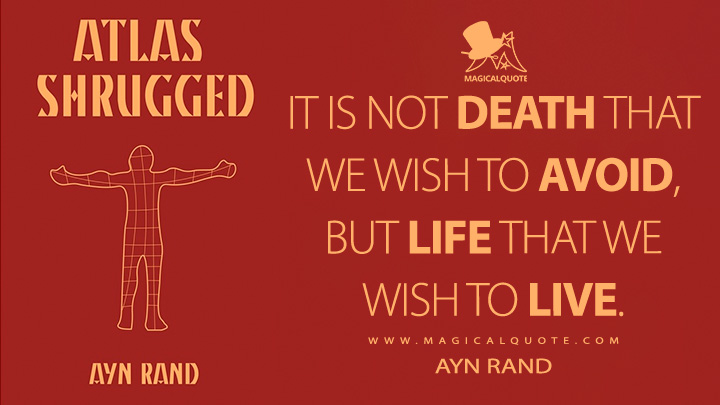It is not death that we wish to avoid, but life that we wish to live. - Ayn Rand (Atlas Shrugged Quotes)