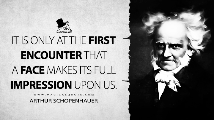 It is only at the first encounter that a face makes its full impression upon us. - Arthur Schopenhauer (Religion: A Dialogue and Other Essays Quotes)