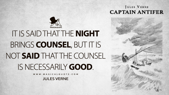 It is said that the night brings counsel, but it is not said that the counsel is necessarily good. - Jules Verne (Captain Antifer Quotes)