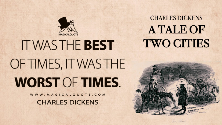It was the best of times, it was the worst of times. - Charles Dickens (A Tale of Two Cities Quotes)