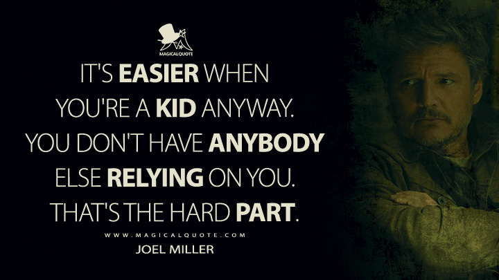 It's easier when you're a kid anyway. You don't have anybody else relying on you. That's the hard part. - Joel Miller (The Last of Us TV Series HBO Quotes)