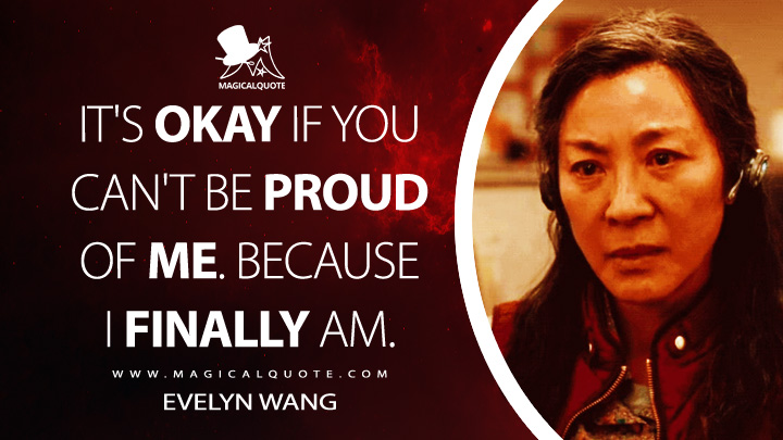 It's okay if you can't be proud of me. Because I finally am. - Evelyn Wang (Everything Everywhere All at Once Quotes)