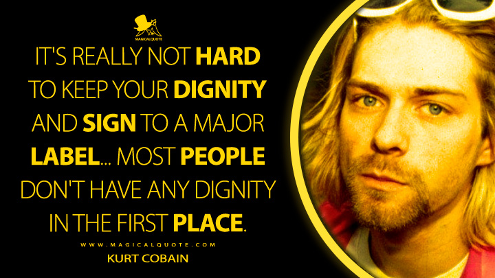 It's really not hard to keep your dignity and sign to a major label... Most people don't have any dignity in the first place. - Kurt Cobain Quotes