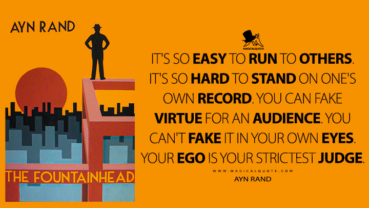 It's so easy to run to others. It's so hard to stand on one's own record. You can fake virtue for an audience. You can't fake it in your own eyes. Your ego is your strictest judge. - Ayn Rand (The Fountainhead Quotes)
