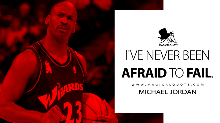 I've never been afraid to fail. - Michael Jordan Quotes