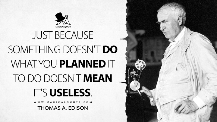 Just because something doesn't do what you planned it to do doesn't mean it's useless. - Thomas A. Edison Quotes