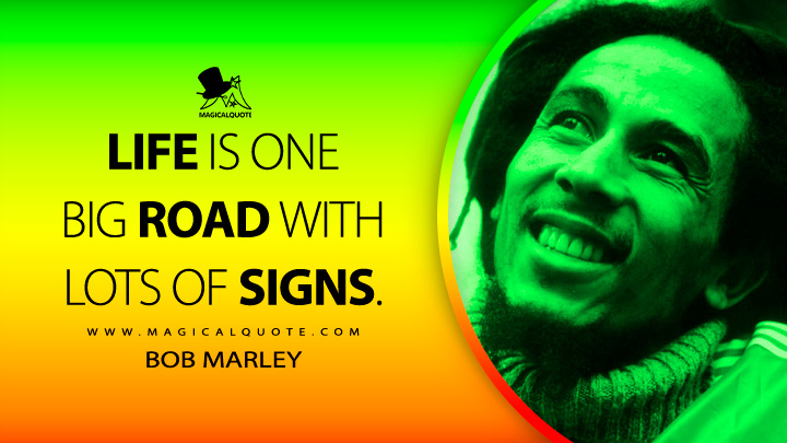 Life is one big road with lots of signs. - Bob Marley Quotes