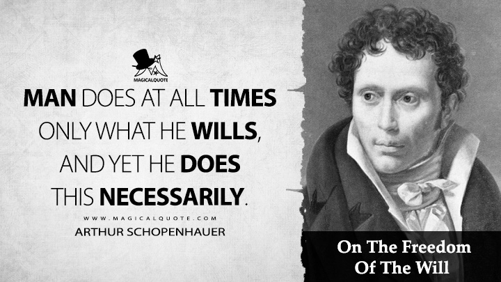 Man does at all times only what he wills, and yet he does this necessarily. - Arthur Schopenhauer (On The Freedom Of The Will Quotes)