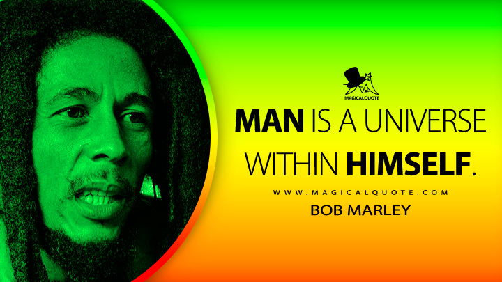 Man is a universe within himself. - Bob Marley Quotes
