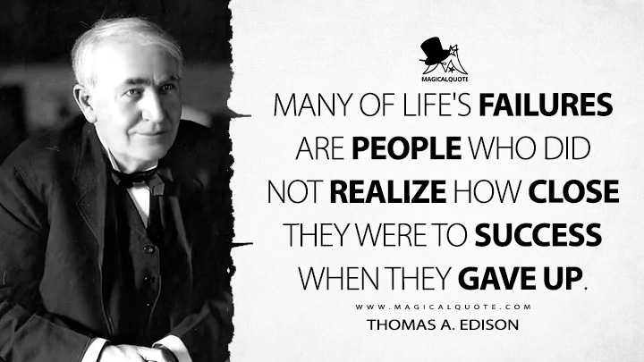 Many of life's failures are people who did not realize how close they were to success when they gave up. - Thomas A. Edison Quotes