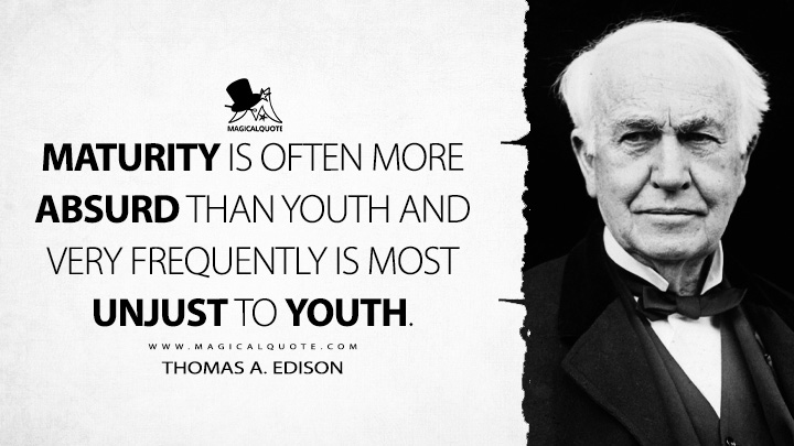 Maturity is often more absurd than youth and very frequently is most unjust to youth. - Thomas A. Edison Quotes