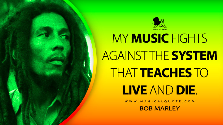 My music fights against the system that teaches to live and die. - Bob Marley Quotes