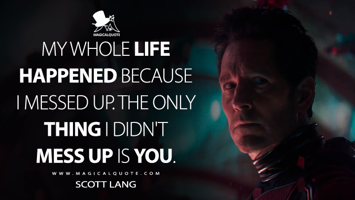 My whole life happened because I messed up. The only thing I didn't mess up is you. - Scott Lang (Ant-Man and the Wasp: Quantumania Quotes)