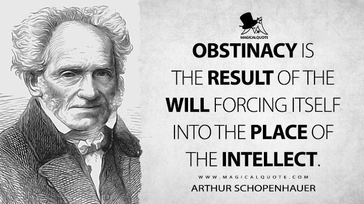 Obstinacy is the result of the will forcing itself into the place of the intellect. - Arthur Schopenhauer (Religion: A Dialogue and Other Essays Quotes)