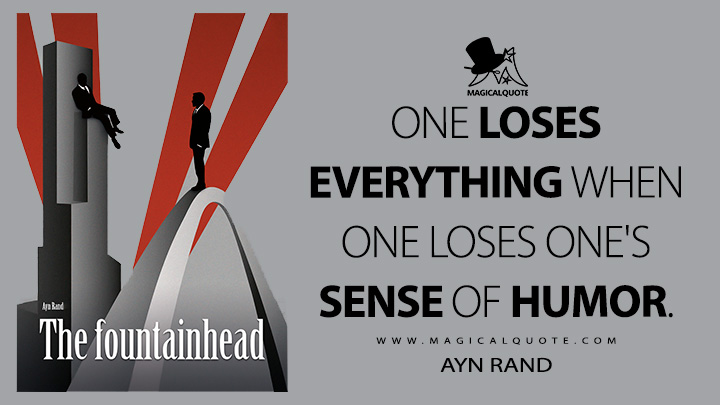 One loses everything when one loses one's sense of humor. - Ayn Rand (The Fountainhead Quotes)