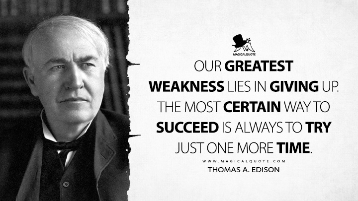 Our greatest weakness lies in giving up. The most certain way to succeed is always to try just one more time. - Thomas A. Edison Quotes