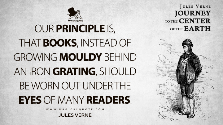 Our principle is, that books, instead of growing mouldy behind an iron grating, should be worn out under the eyes of many readers. - Jules Verne (Journey to the Center of the Earth Quotes)