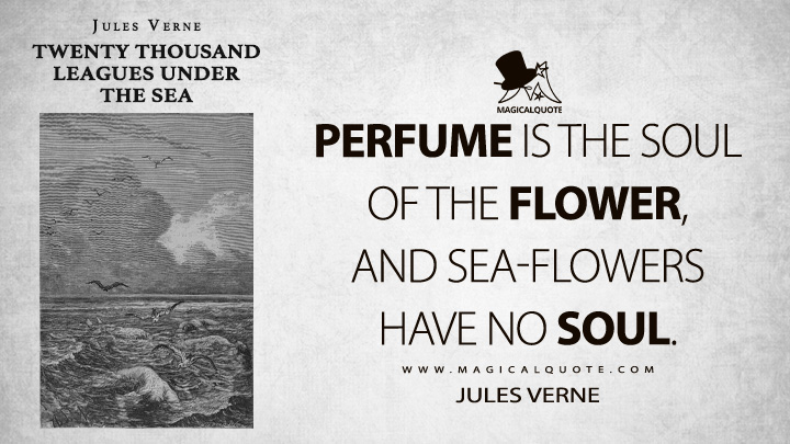 Perfume is the soul of the flower, and sea-flowers have no soul. - Jules Verne (Twenty Thousand Leagues Under the Sea Quotes)