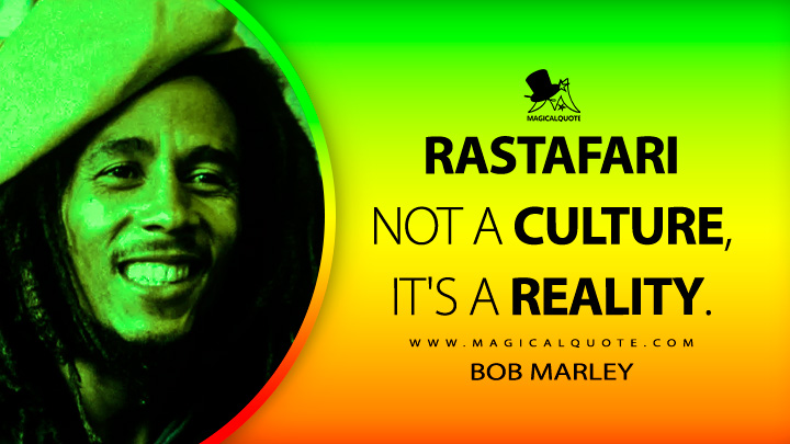 Rastafari not a culture, it's a reality. - Bob Marley Quotes