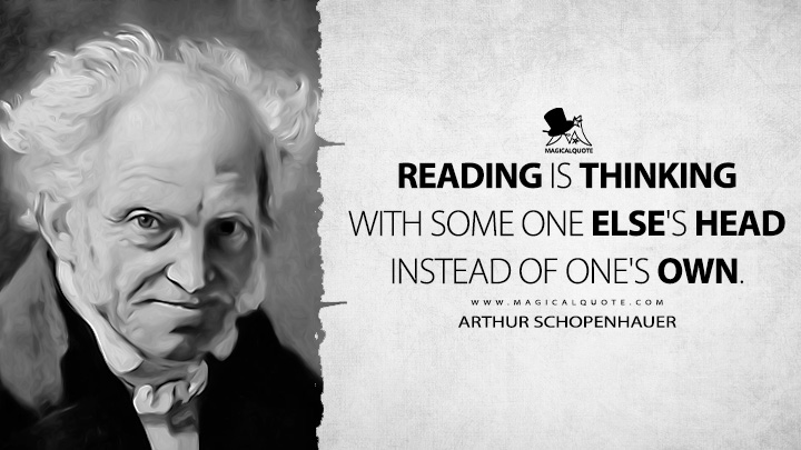 Reading is thinking with some one else's head instead of one's own. - Arthur Schopenhauer (The Art of Literature Quotes)