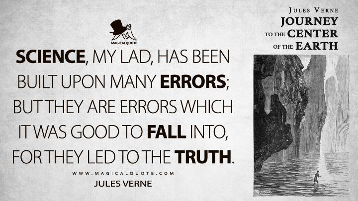 Science, my lad, has been built upon many errors; but they are errors which it was good to fall into, for they led to the truth. - Jules Verne (Journey to the Center of the Earth Quotes)