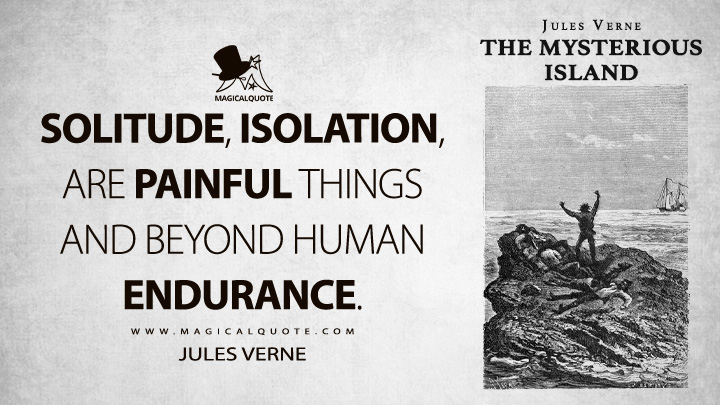 Solitude, isolation, are painful things and beyond human endurance. - Jules Verne (The Mysterious Island Quotes)