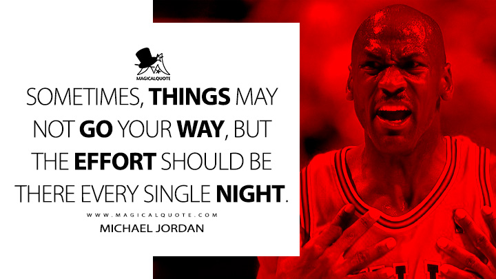 Sometimes, things may not go your way, but the effort should be there every single night. - Michael Jordan Quotes