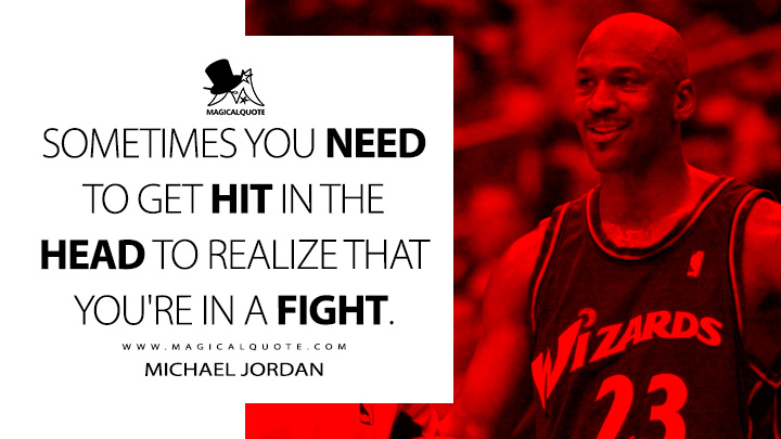 Sometimes you need to get hit in the head to realize that you're in a fight. - Michael Jordan Quotes