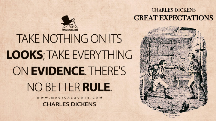 Take nothing on its looks; take everything on evidence. There's no better rule. - Charles Dickens (Great Expectations Quotes)