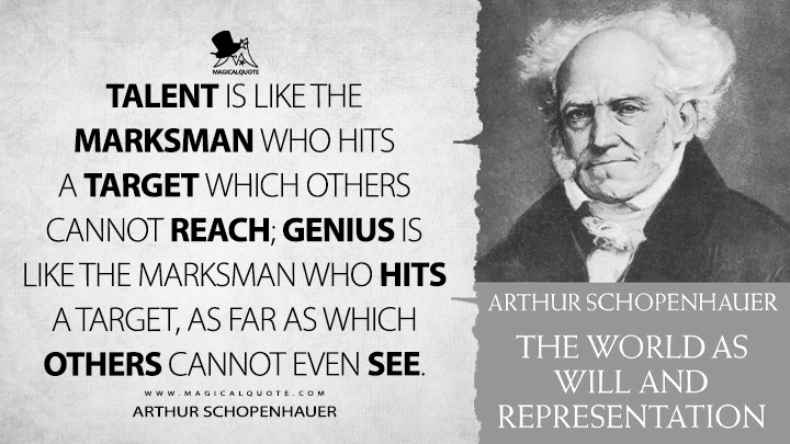 Talent is like the marksman who hits a target which others cannot reach; genius is like the marksman who hits a target, as far as which others cannot even see. - Arthur Schopenhauer (The World as Will and Representation Quotes)